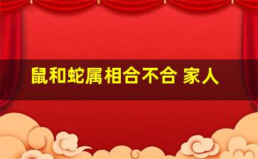 鼠和蛇属相合不合 家人